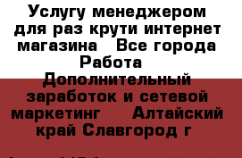 Услугу менеджером для раз крути интернет-магазина - Все города Работа » Дополнительный заработок и сетевой маркетинг   . Алтайский край,Славгород г.